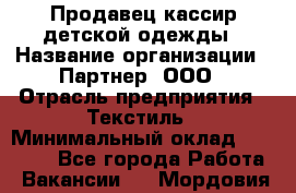Продавец-кассир детской одежды › Название организации ­ Партнер, ООО › Отрасль предприятия ­ Текстиль › Минимальный оклад ­ 40 000 - Все города Работа » Вакансии   . Мордовия респ.